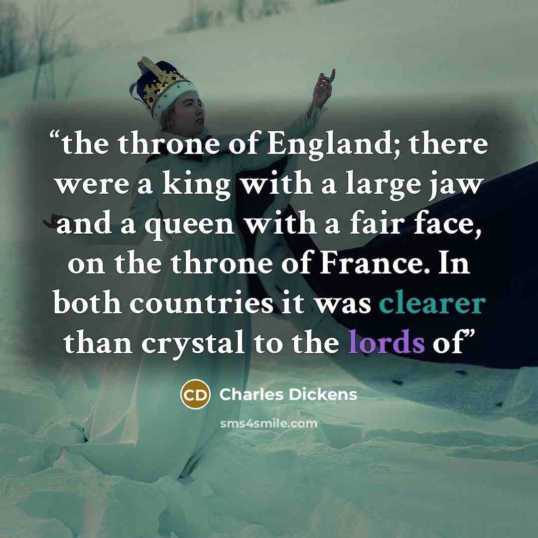“the throne of England; there were a king with a large jaw and a queen with a fair face, on the throne of France. In both countries it was clearer than crystal to the lords of” quote by Charles Dickens