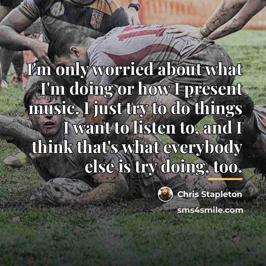 “I'm only worried about what I'm doing or how I…” quote by Chris Stapleton