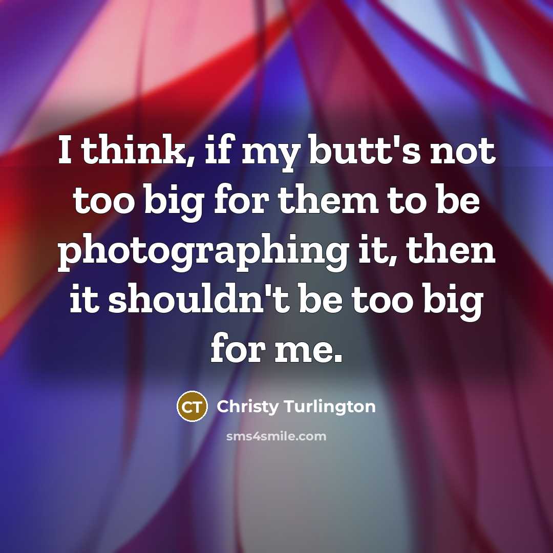 “I think, if my butt's not too big for them…” quote by Christy Turlington