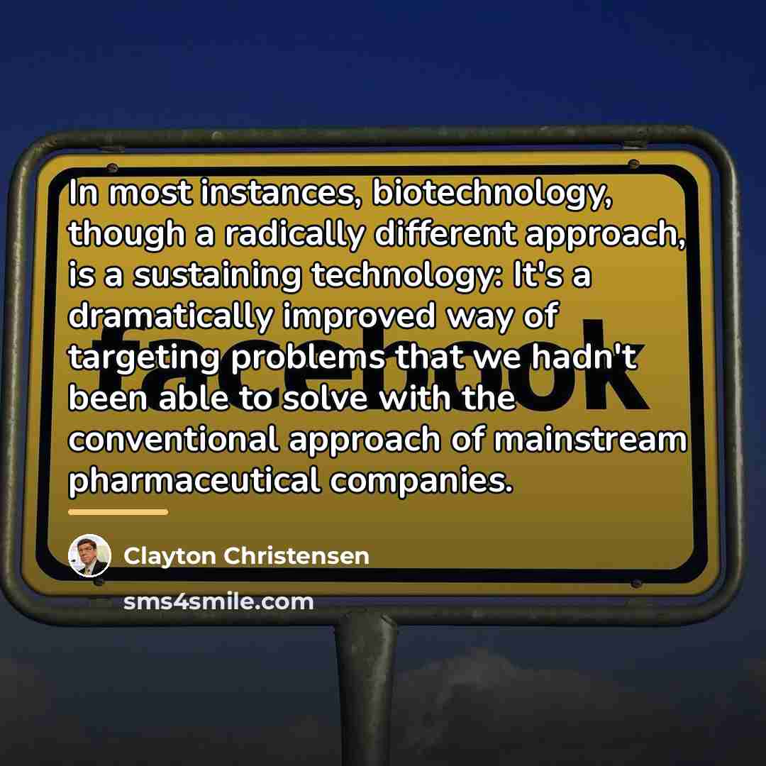 “In most instances, biotechnology, though a radically different approach, is…” quote by Clayton Christensen