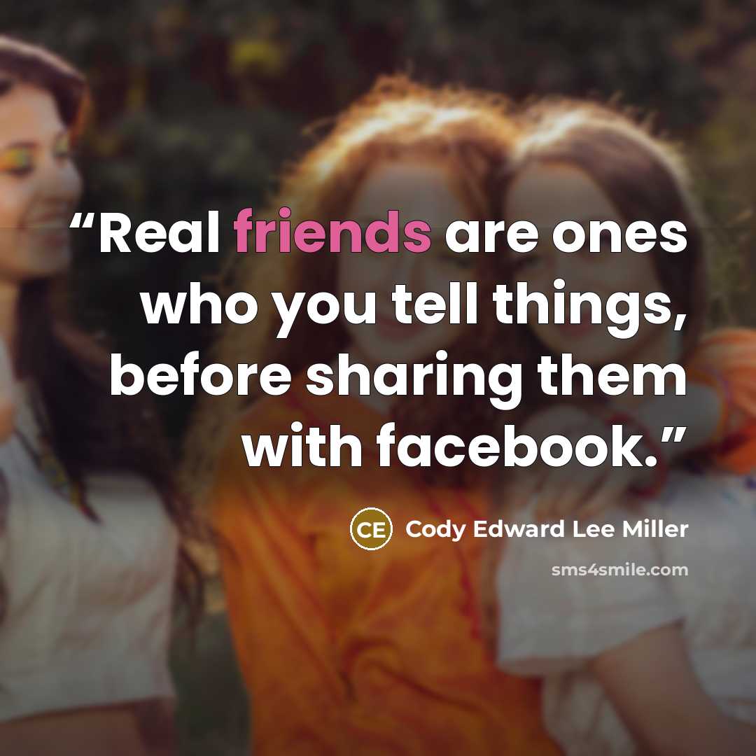 “Real friends are ones who you tell things, before sharing them with facebook.” quote by Cody Edward Lee Miller