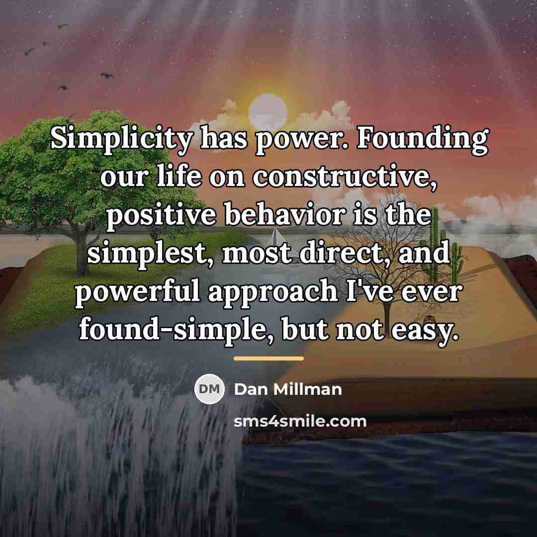 “Simplicity has power. Founding our life on constructive, positive behavior…” quote by Dan Millman