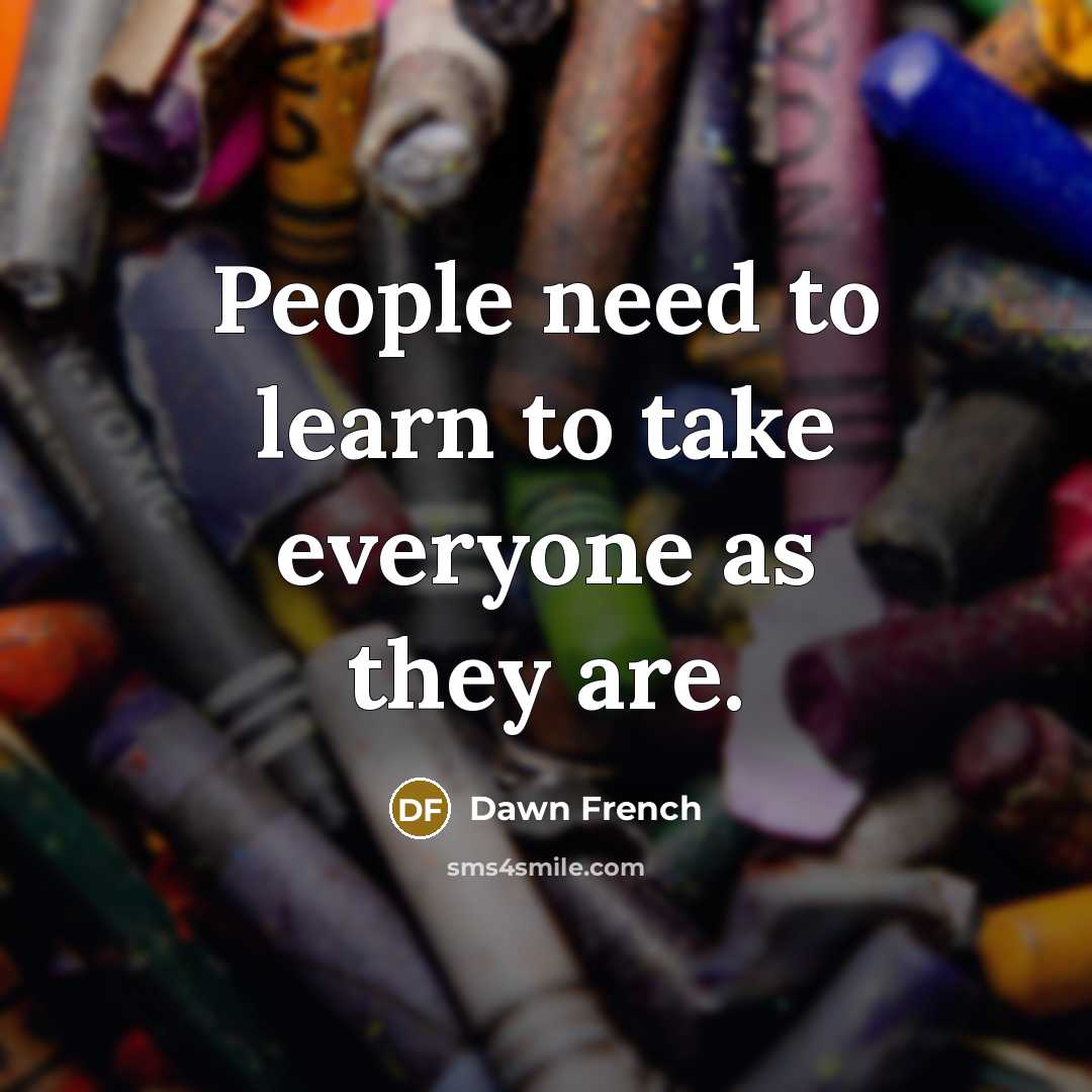 “People need to learn to take everyone as they are.…” quote by Dawn French