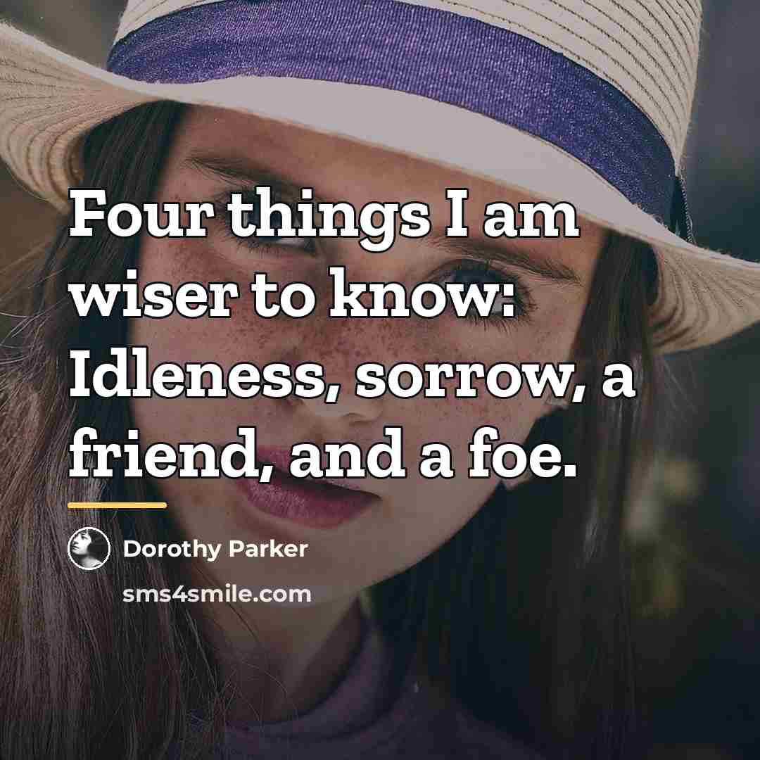 “Four things I am wiser to know: Idleness, sorrow, a…” quote by Dorothy Parker