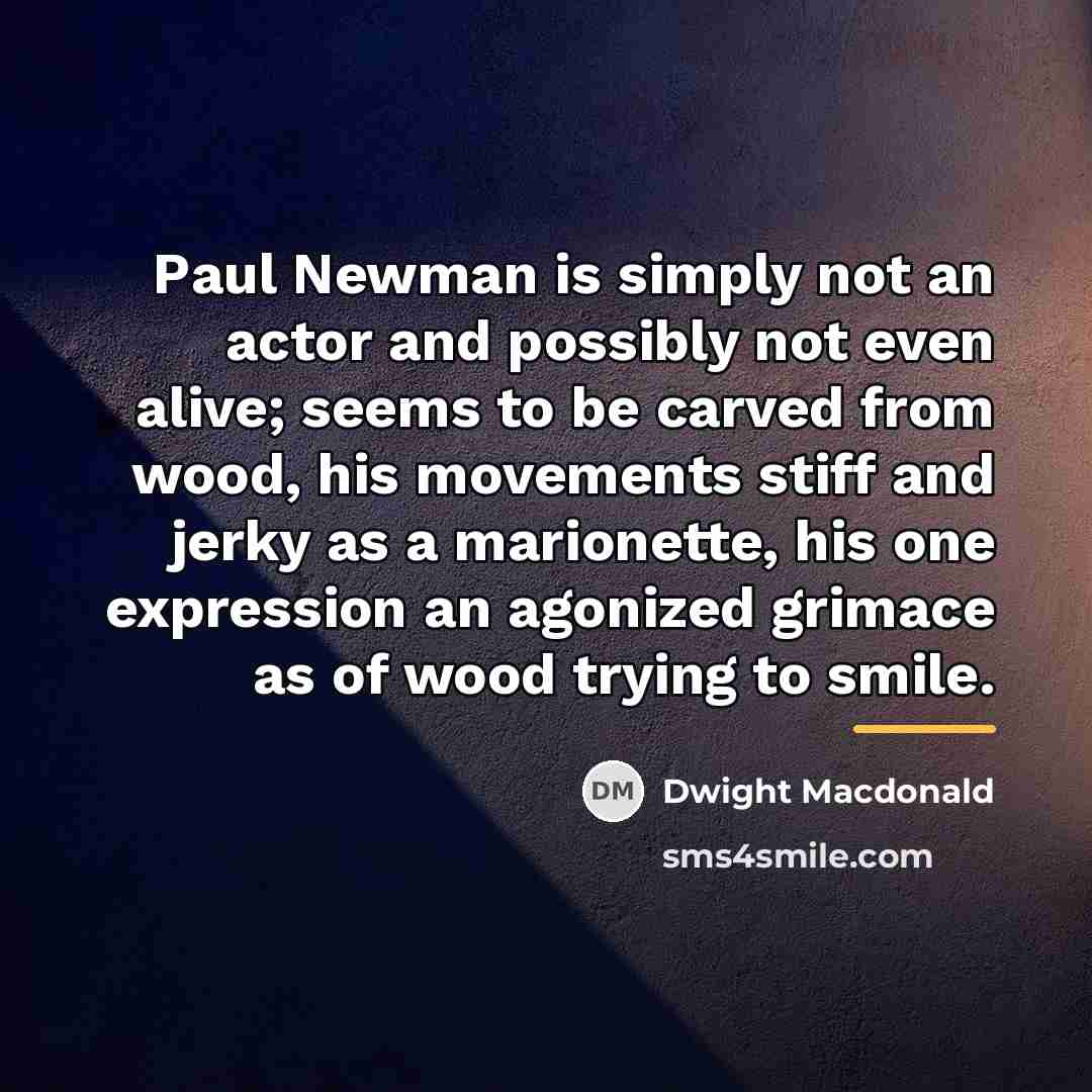 “Paul Newman is simply not an actor and possibly not…” quote by Dwight Macdonald