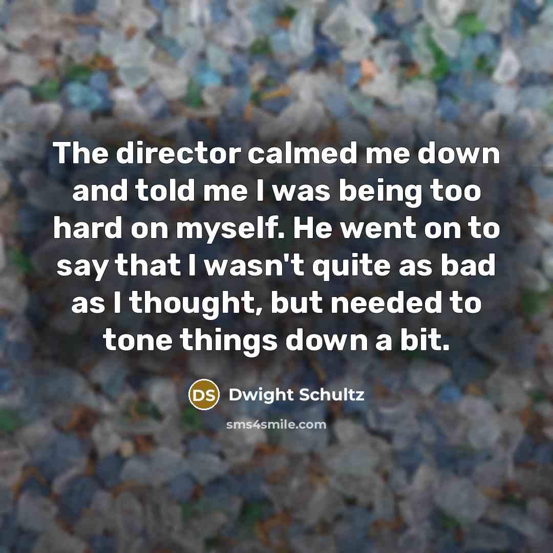 “The director calmed me down and told me I was…” quote by Dwight Schultz
