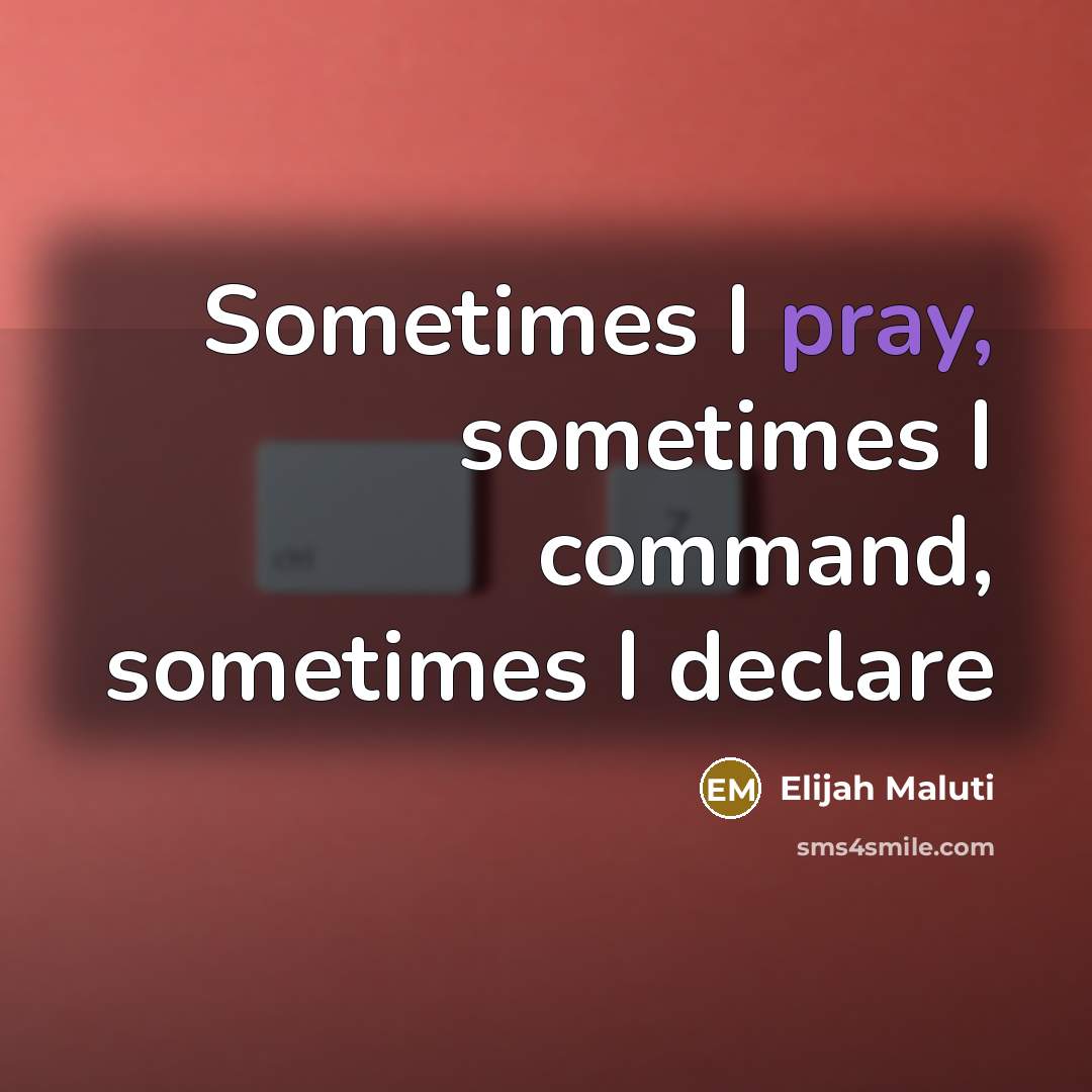 “Sometimes I pray, sometimes I command, sometimes I declare” quote by Elijah Maluti