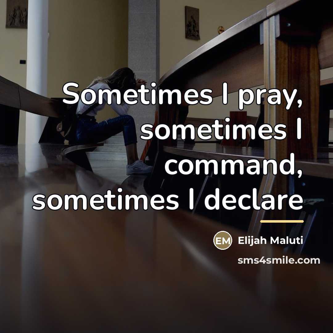 “Sometimes I pray, sometimes I command, sometimes I declare…” quote by Elijah Maluti