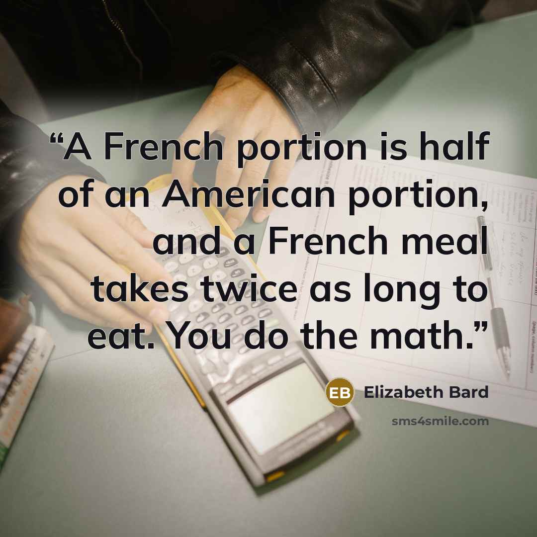 “A French portion is half of an American portion, and a French meal takes twice as long to eat. You do the math.” quote by Elizabeth Bard