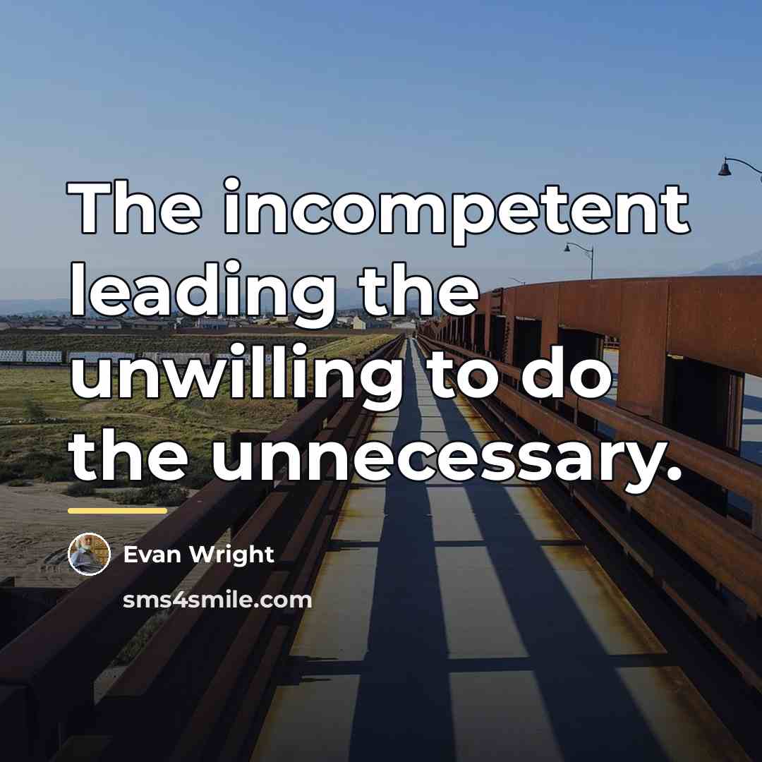 “The incompetent leading the unwilling to do the unnecessary.…” quote by Evan Wright
