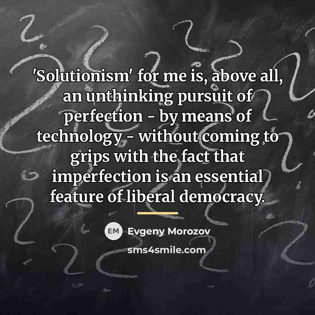 “'Solutionism' for me is, above all, an unthinking pursuit of…” quote by Evgeny Morozov