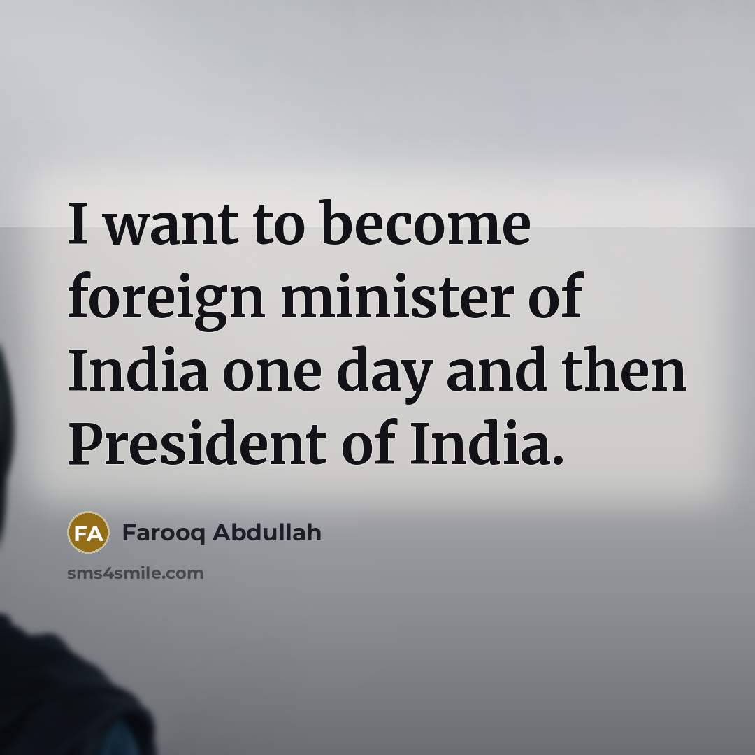 “I want to become foreign minister of India one day…” quote by Farooq Abdullah