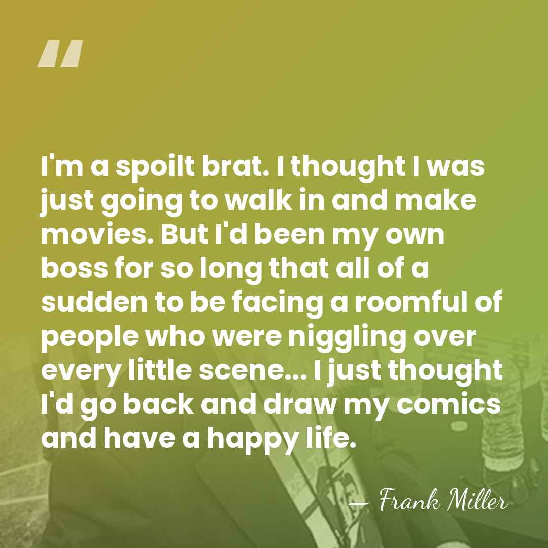 I'm a spoilt brat. I thought I was just going to walk&hellip; - Frank Miller