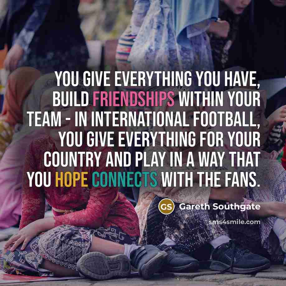 “You give everything you have, build friendships within your team…” quote by Gareth Southgate