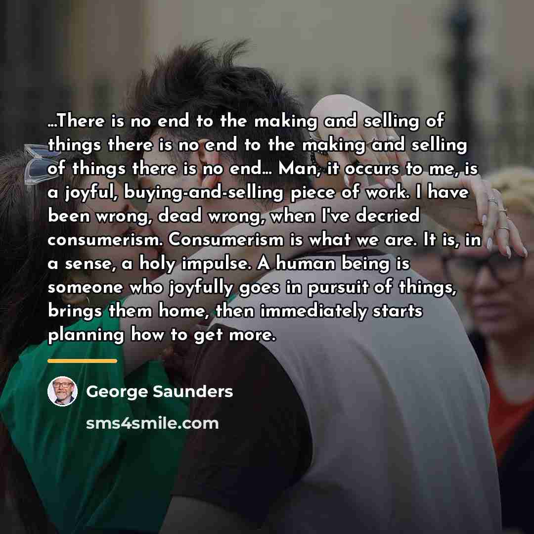 “...There is no end to the making and selling of…” quote by George Saunders