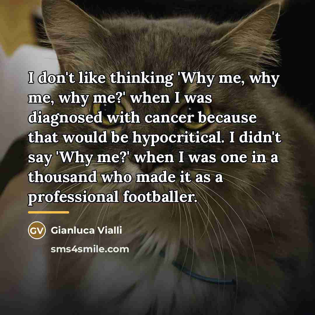 “I don't like thinking 'Why me, why me, why me?'…” quote by Gianluca Vialli