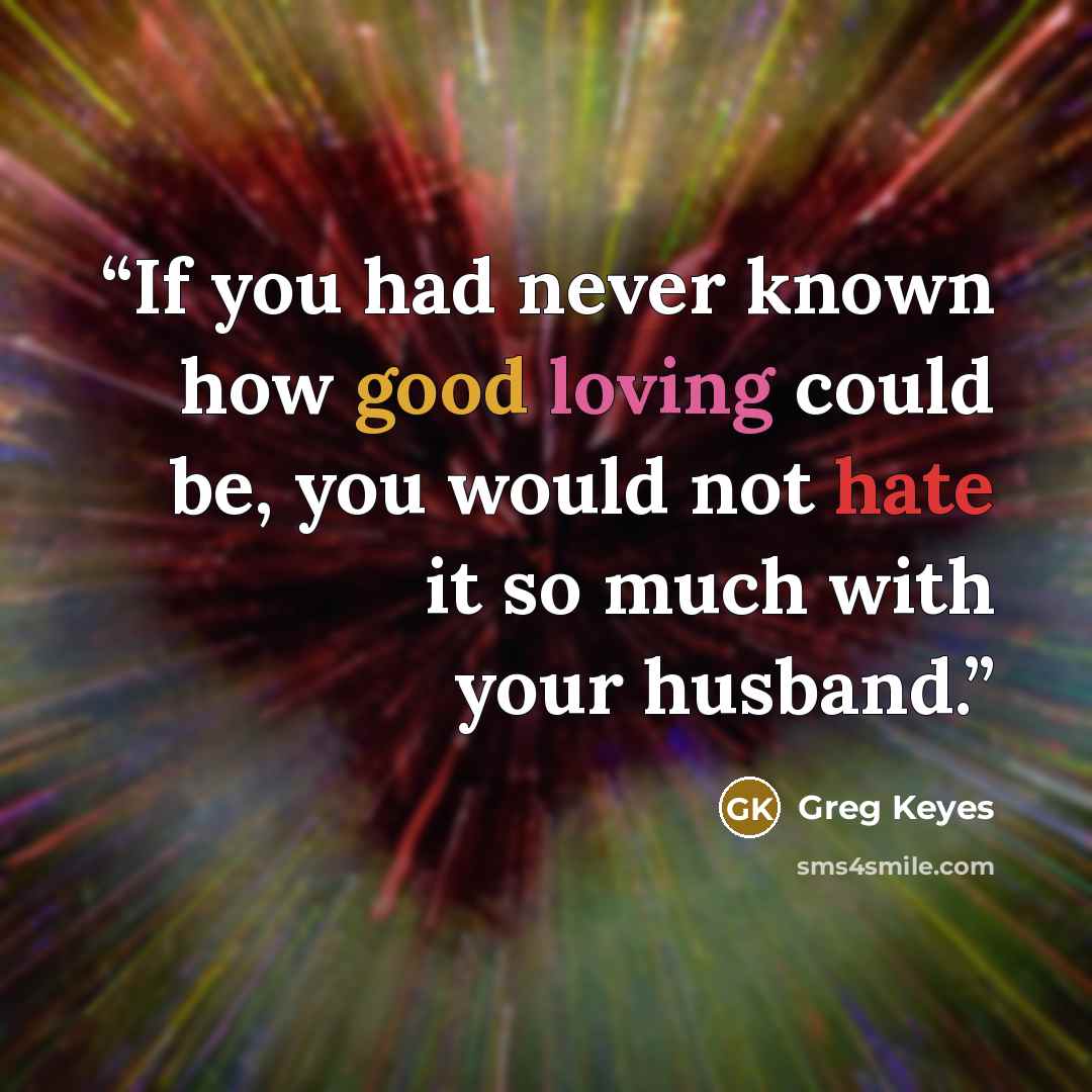 “If you had never known how good loving could be, you would not hate it so much with your husband.” quote by Greg Keyes