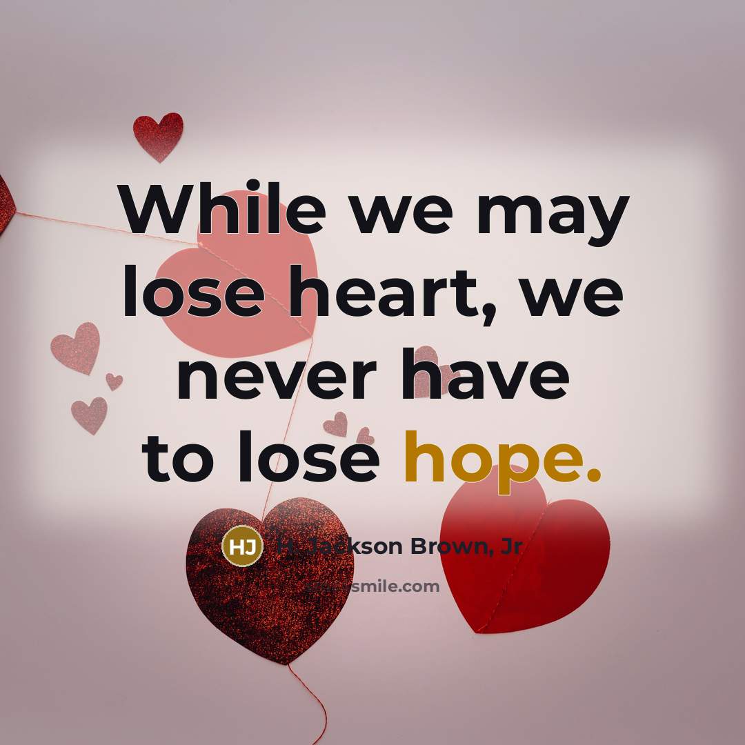 “While we may lose heart, we never have to lose…” quote by H. Jackson Brown, Jr
