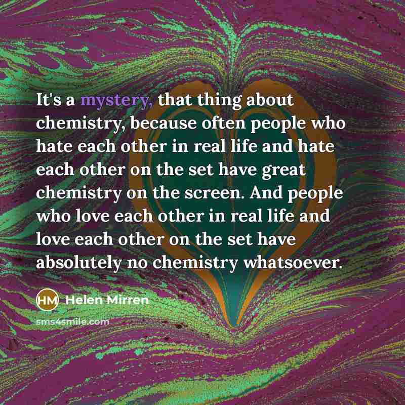 “It's a mystery, that thing about chemistry, because often people…” quote by Helen Mirren