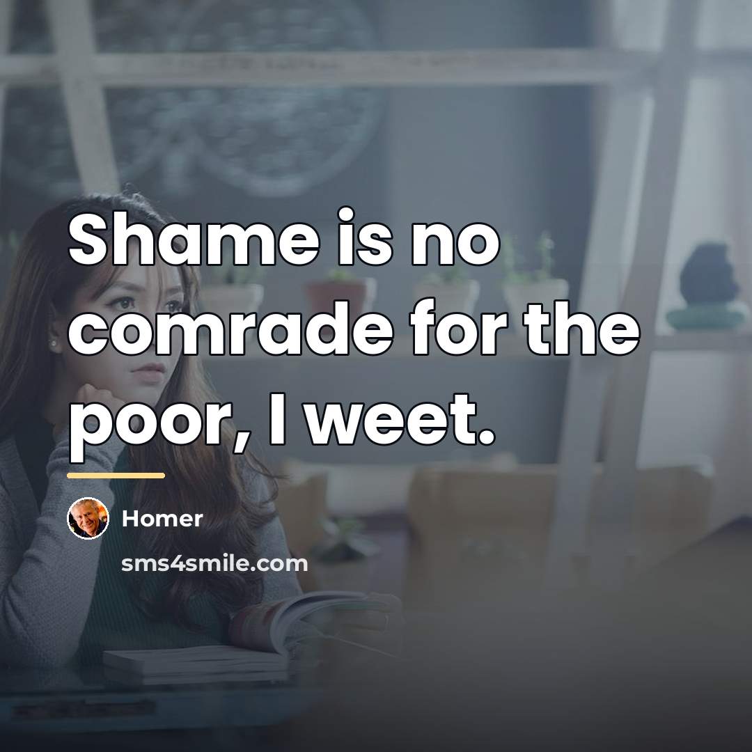 “Shame is no comrade for the poor, I weet.…” quote by Homer