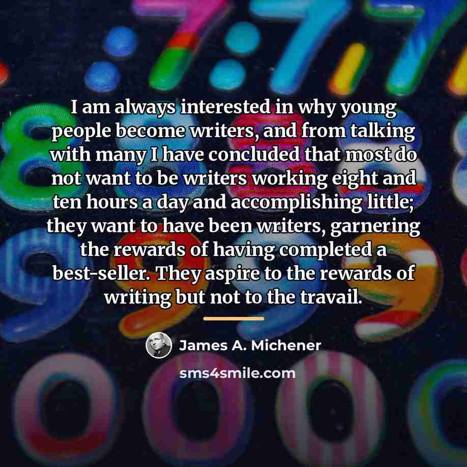 “I am always interested in why young people become writers,…” quote by James A. Michener