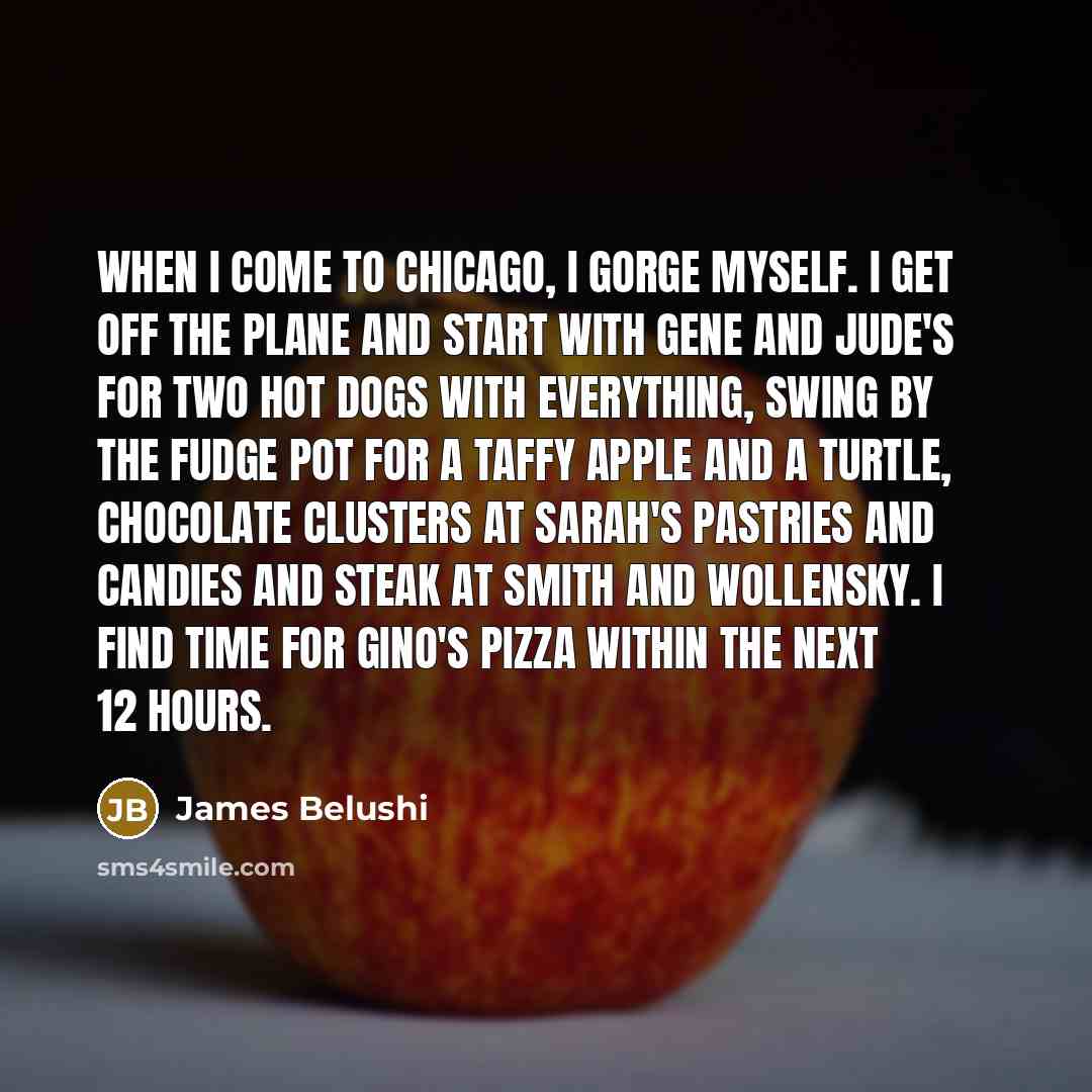 “When I come to Chicago, I gorge myself. I get…” quote by James Belushi