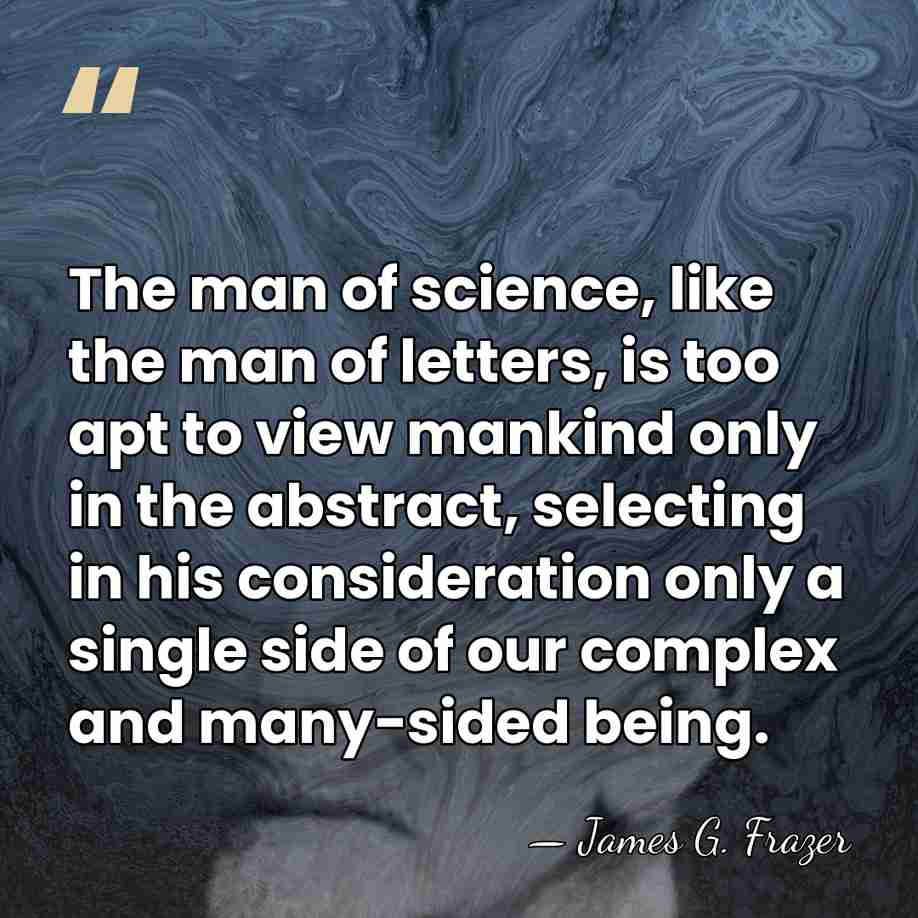 The man of science, like the man of letters, is too apt&hellip; - James G. Frazer