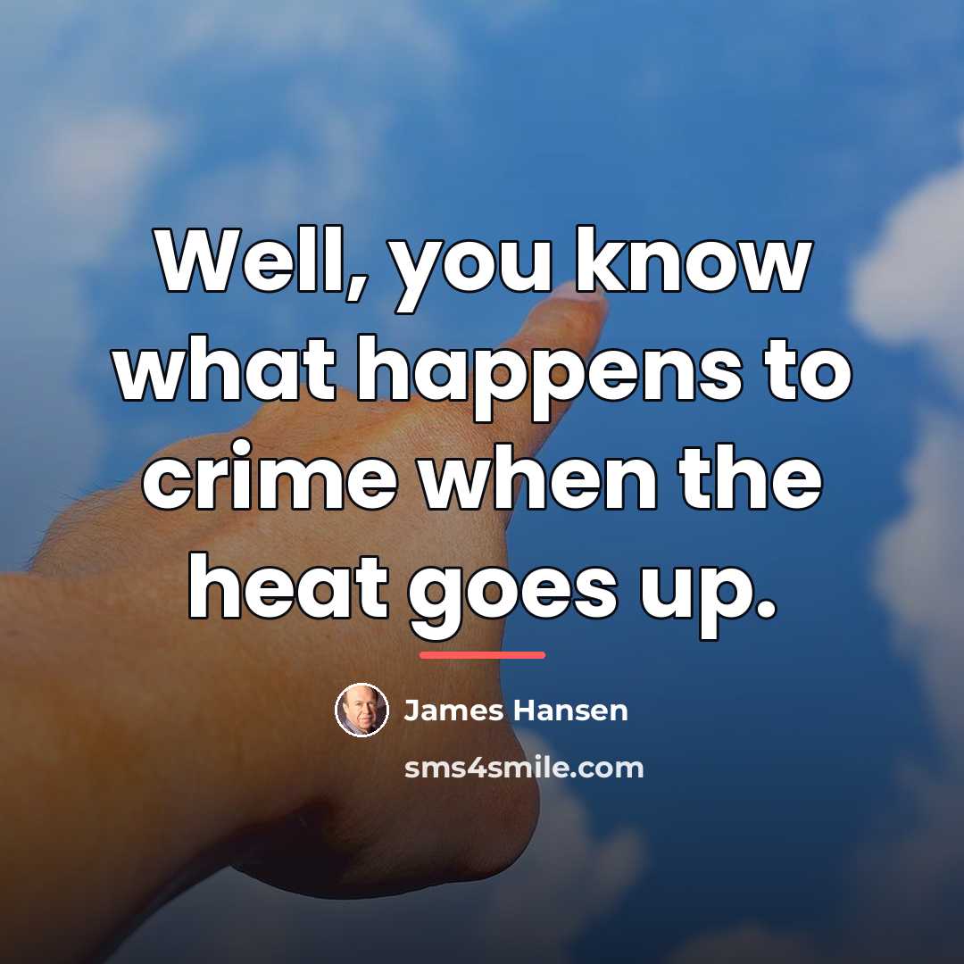 “Well, you know what happens to crime when the heat…” quote by James Hansen