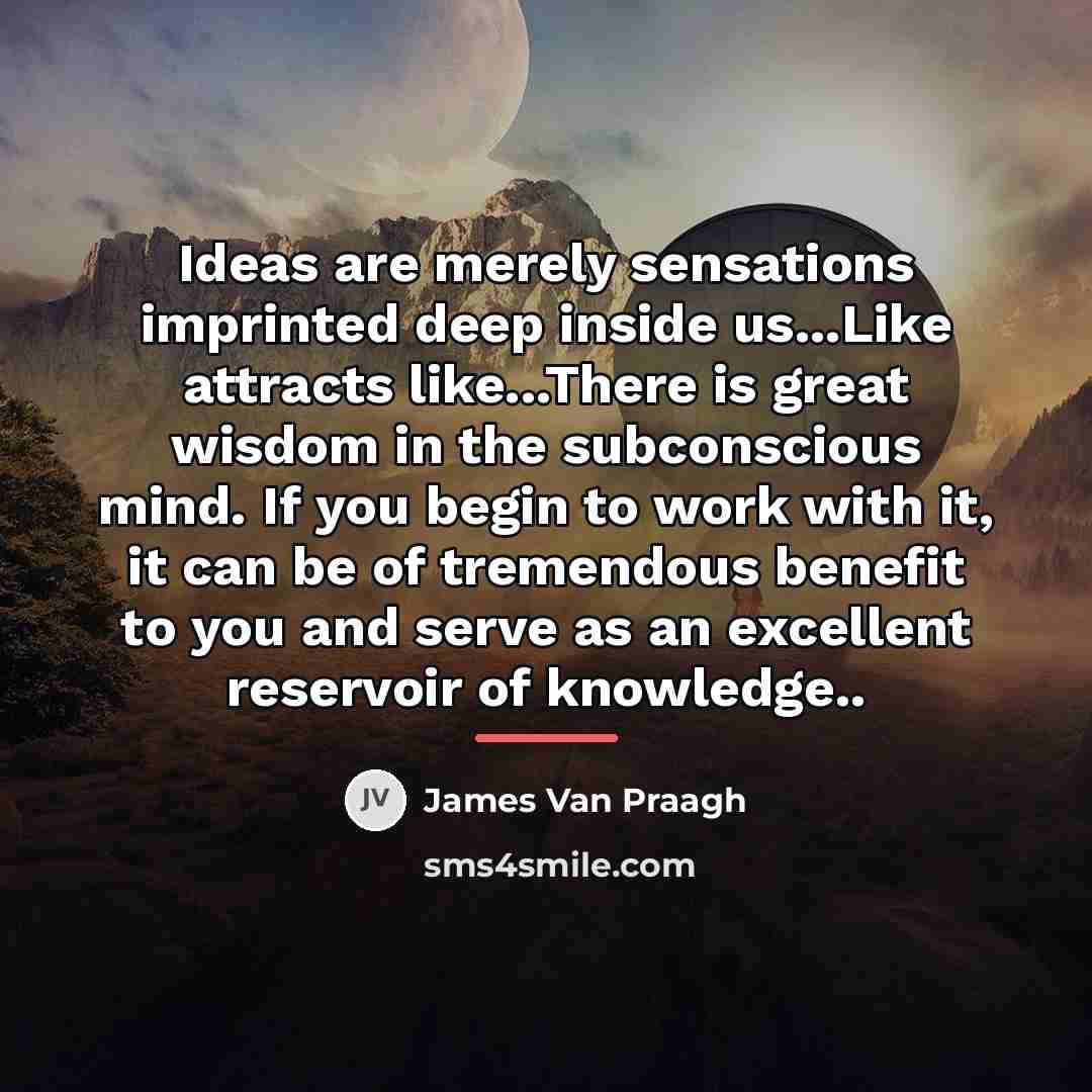 “Ideas are merely sensations imprinted deep inside us...Like attracts like...There…” quote by James Van Praagh