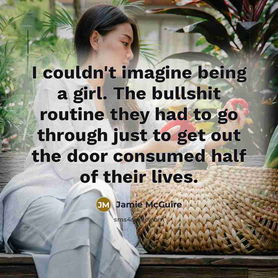“I couldn't imagine being a girl. The bullshit routine they…” quote by Jamie McGuire