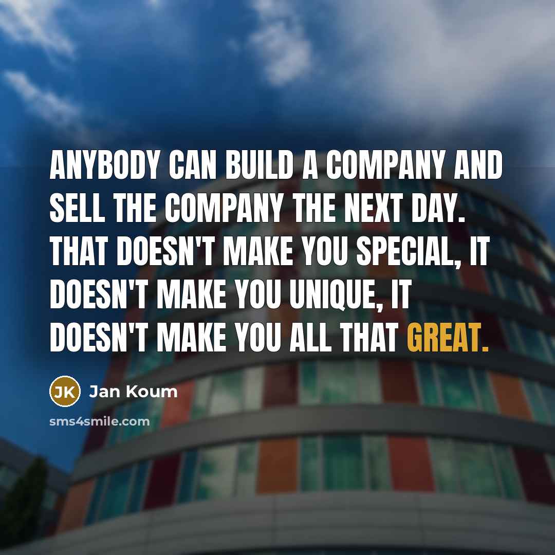“Anybody can build a company and sell the company the…” quote by Jan Koum