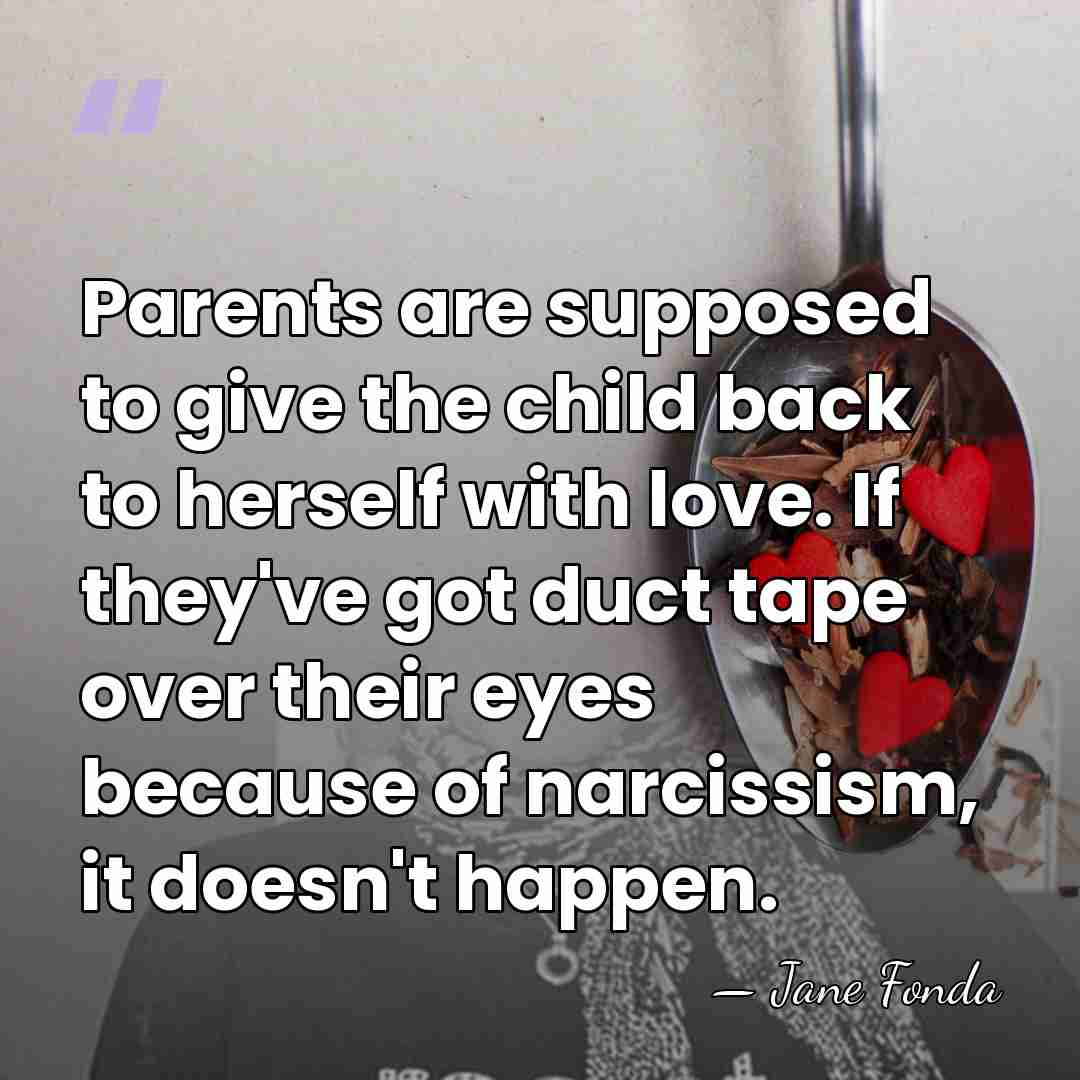 Parents are supposed to give the child back to herself with love.&hellip; - Jane Fonda