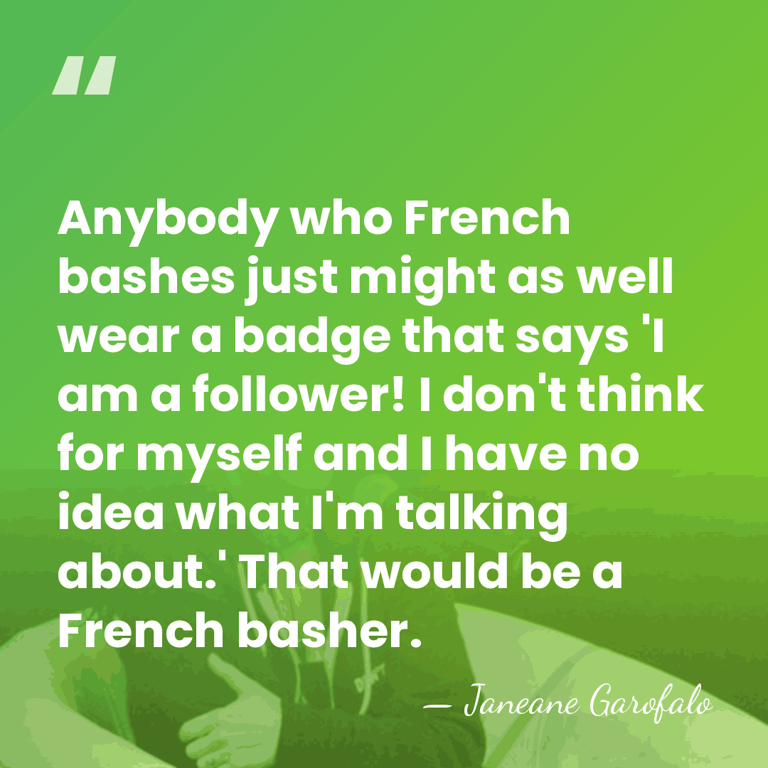Anybody who French bashes just might as well wear a badge that&hellip; - Janeane Garofalo
