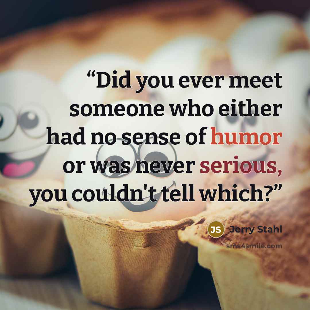 “Did you ever meet someone who either had no sense of humor or was never serious, you couldn't tell which?” quote by Jerry Stahl
