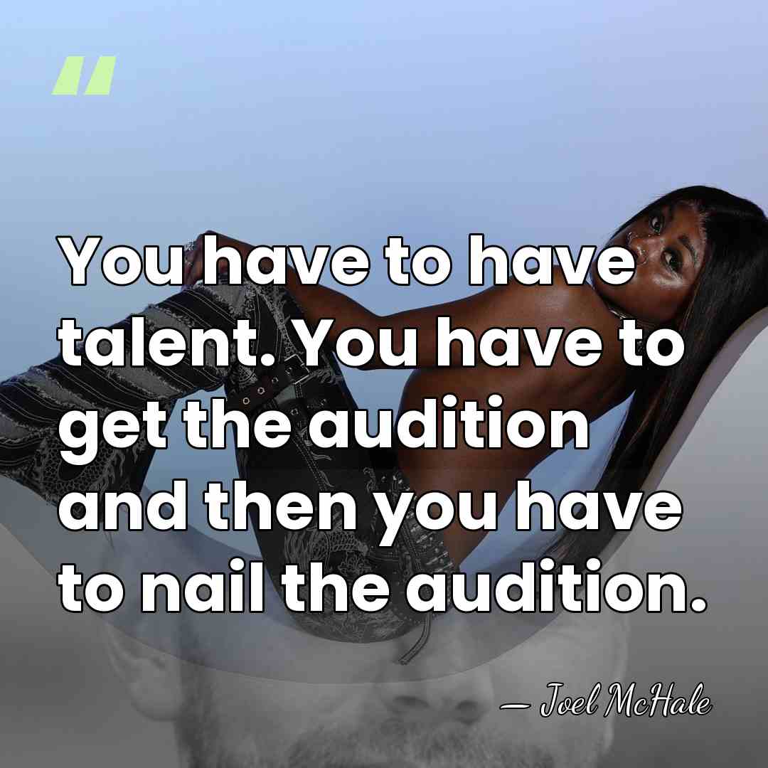 You have to have talent. You have to get the audition and&hellip; - Joel McHale