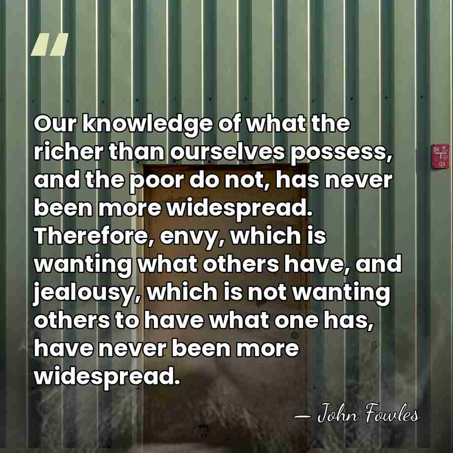 Our knowledge of what the richer than ourselves possess, and the poor&hellip; - John Fowles