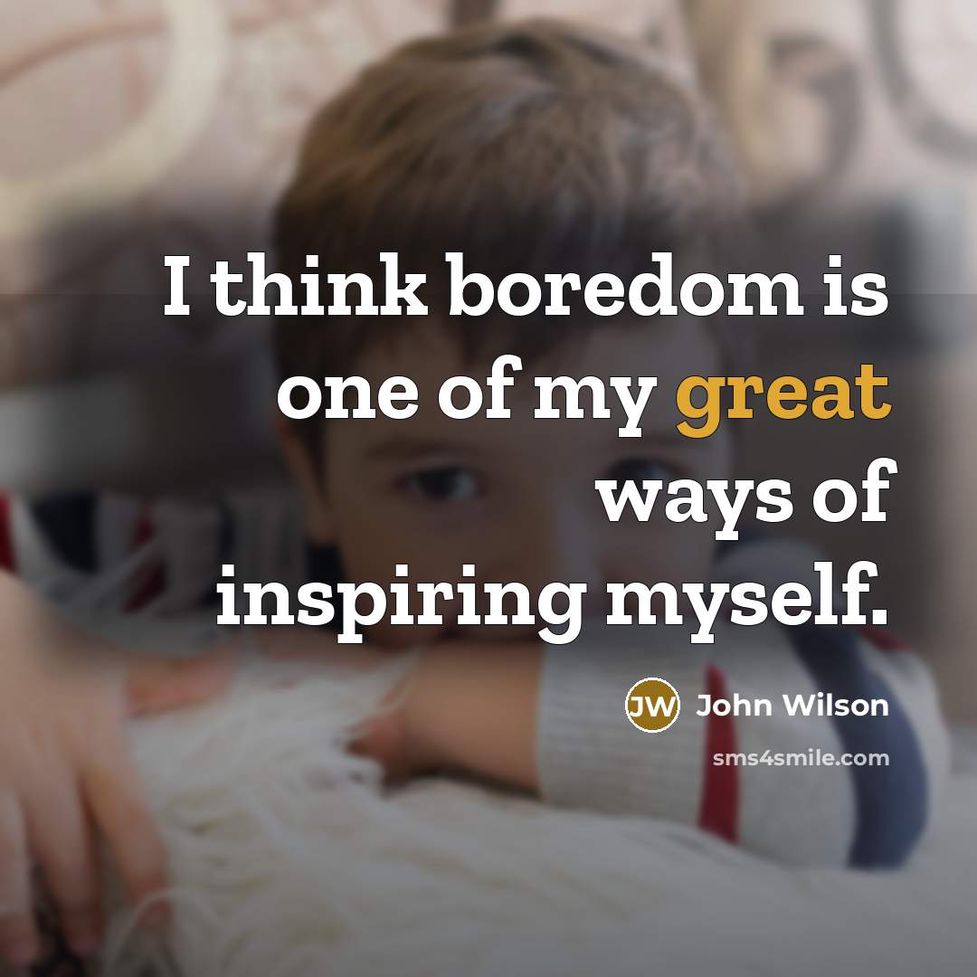 “I think boredom is one of my great ways of…” quote by John Wilson