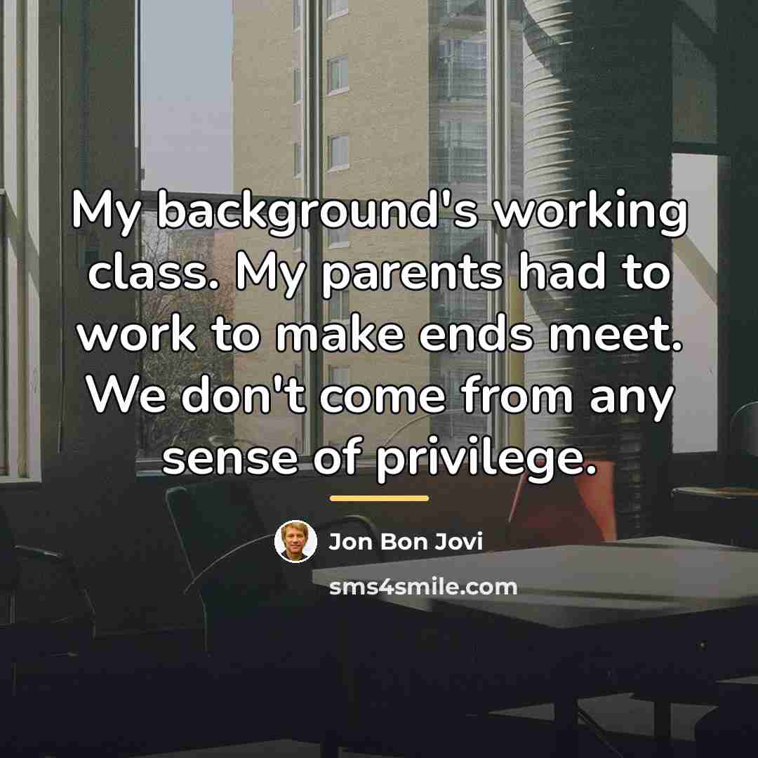 “My background's working class. My parents had to work to…” quote by Jon Bon Jovi