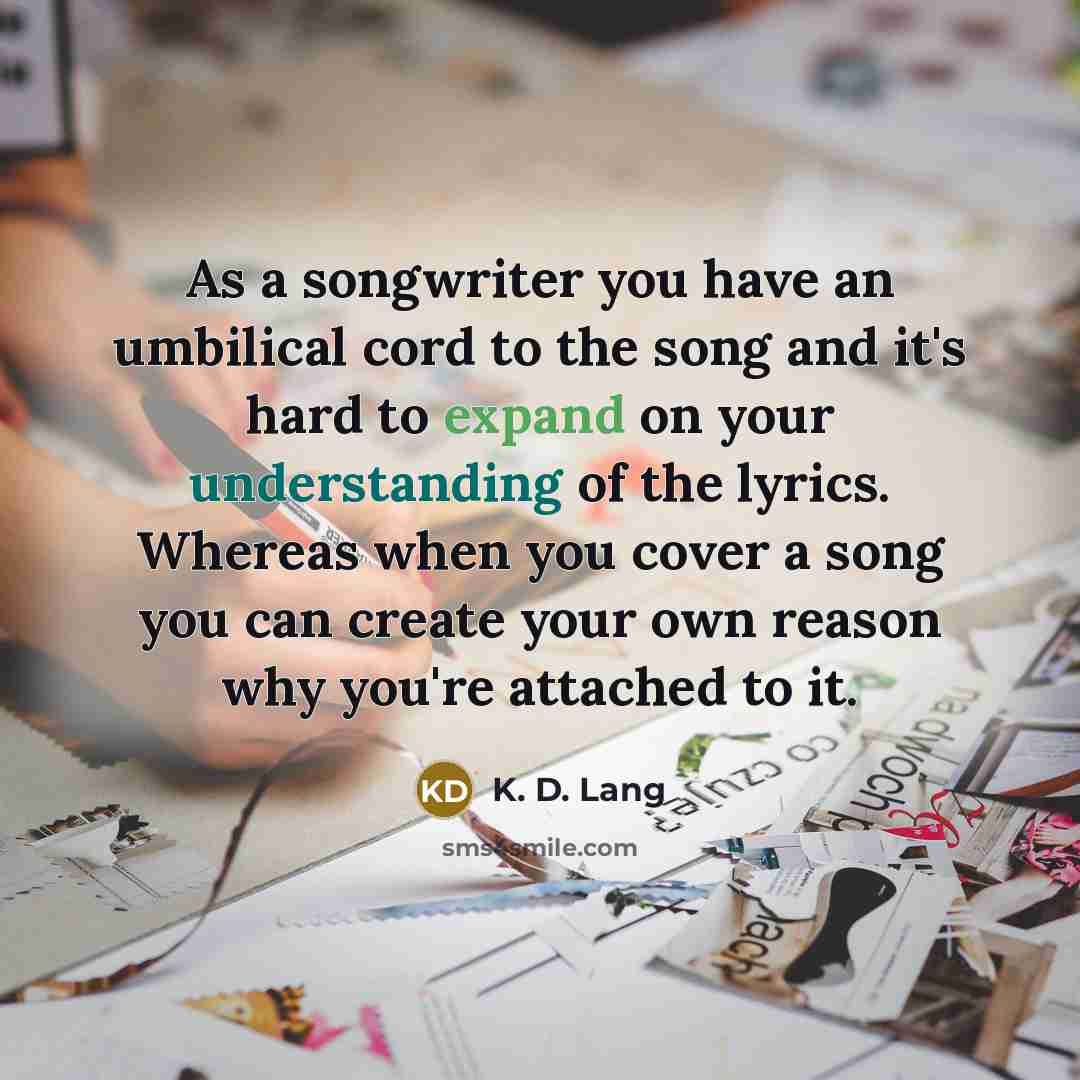 “As a songwriter you have an umbilical cord to the…” quote by K. D. Lang
