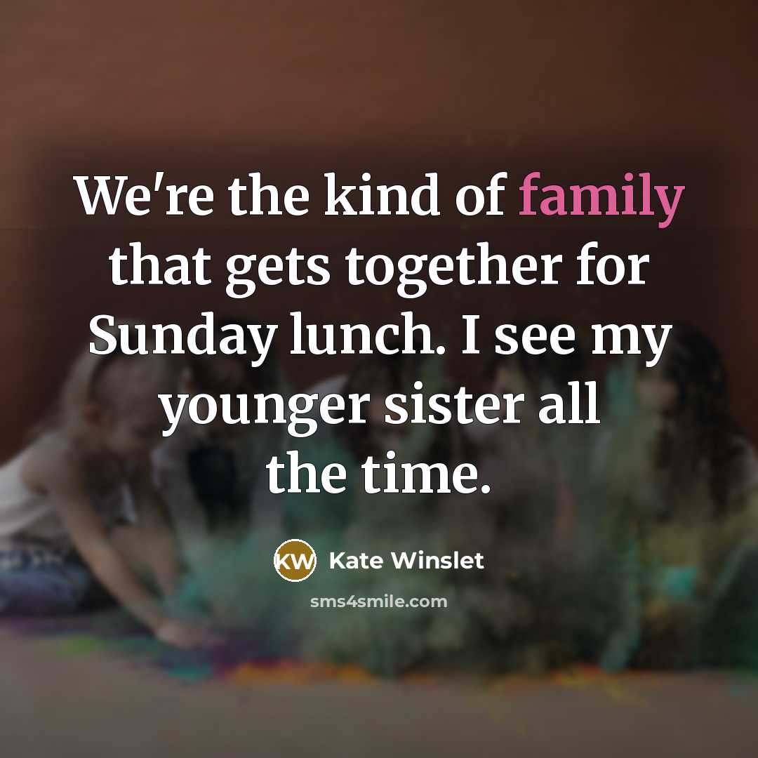 “We're the kind of family that gets together for Sunday…” quote by Kate Winslet