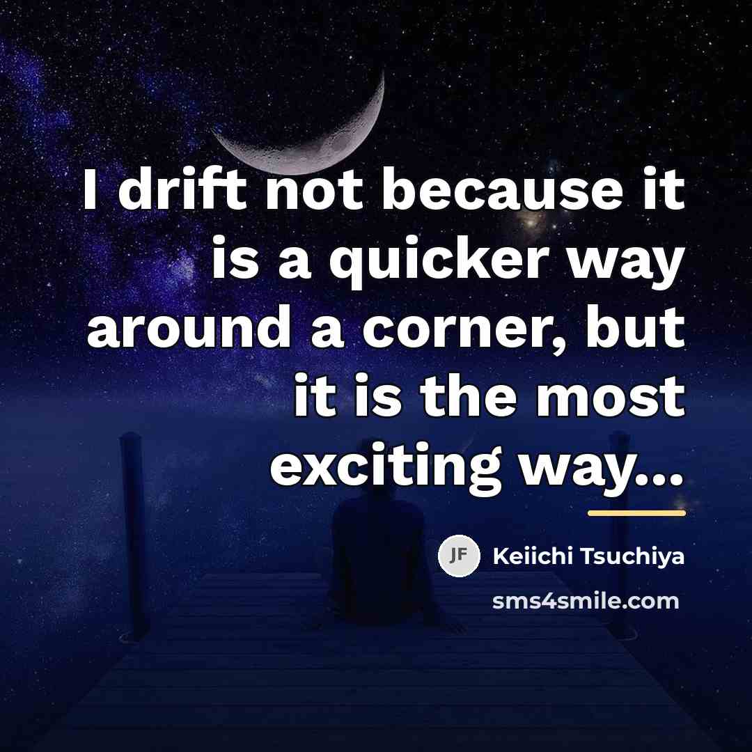 “I drift not because it is a quicker way around…” quote by Keiichi Tsuchiya