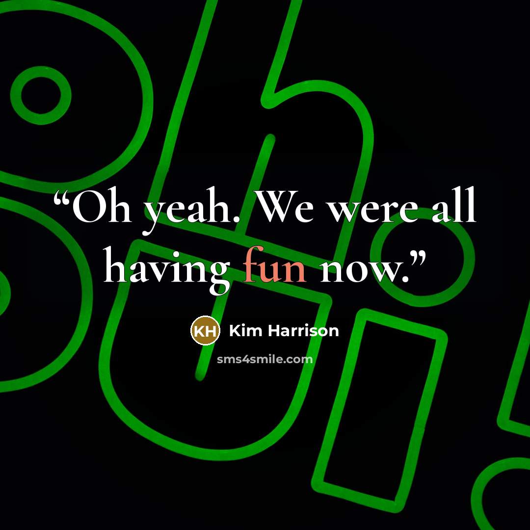“Oh yeah. We were all having fun now.” quote by Kim Harrison