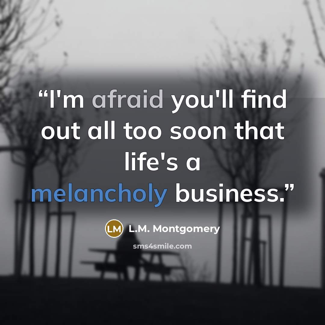 “I'm afraid you'll find out all too soon that life's a melancholy business.” quote by L.M. Montgomery