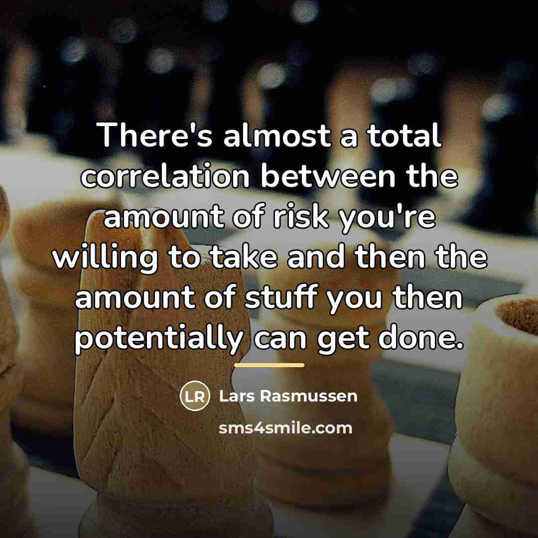 “There's almost a total correlation between the amount of risk…” quote by Lars Rasmussen