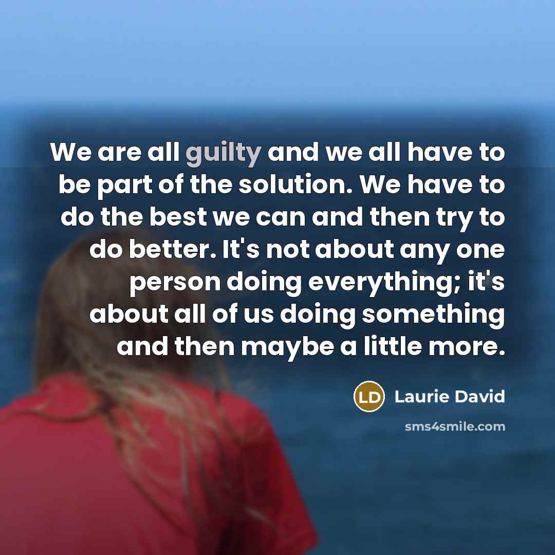 “We are all guilty and we all have to be…” quote by Laurie David