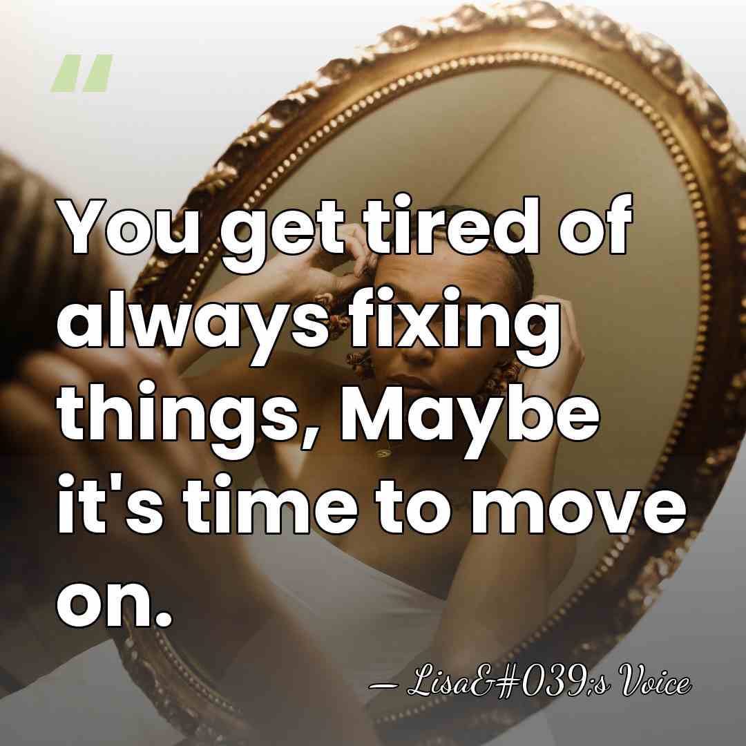 You get tired of always fixing things, Maybe it's time to move&hellip; - Lisa's Voice
