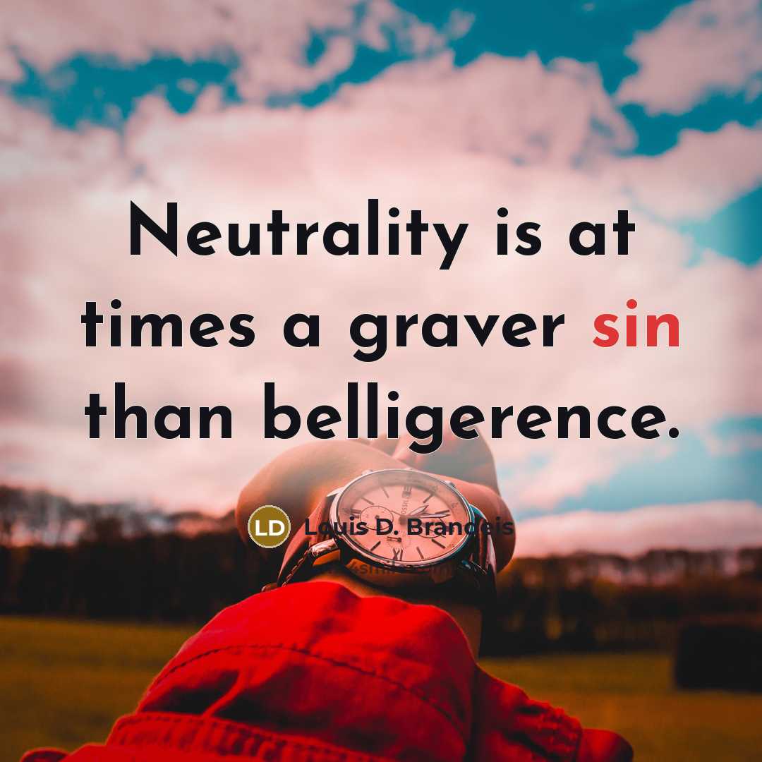 “Neutrality is at times a graver sin than belligerence.…” quote by Louis D. Brandeis