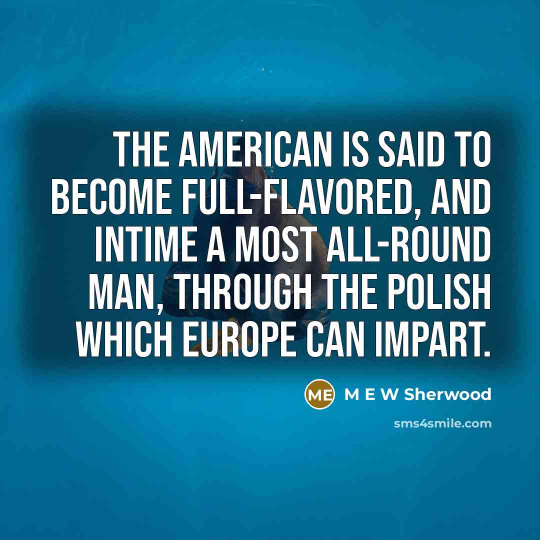 “The American is said to become full-flavored, and intime a…” quote by M E W Sherwood
