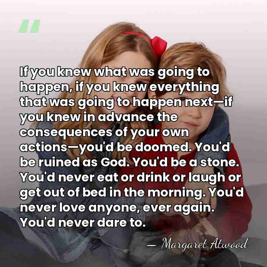 If you knew what was going to happen, if you knew everything&hellip; - Margaret Atwood