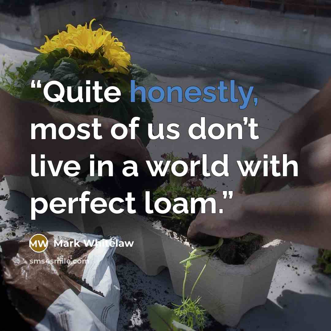 “Quite honestly, most of us don’t live in a world with perfect loam.” quote by Mark Whitelaw